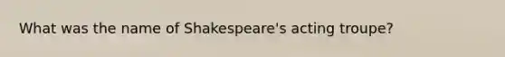 What was the name of Shakespeare's acting troupe?