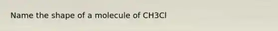 Name the shape of a molecule of CH3Cl