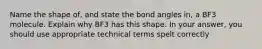 Name the shape of, and state the bond angles in, a BF3 molecule. Explain why BF3 has this shape. In your answer, you should use appropriate technical terms spelt correctly