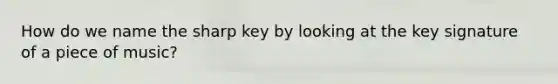 How do we name the sharp key by looking at the key signature of a piece of music?