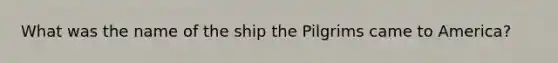 What was the name of the ship the Pilgrims came to America?