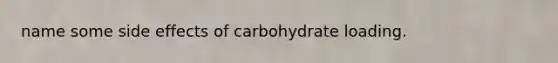 name some side effects of carbohydrate loading.