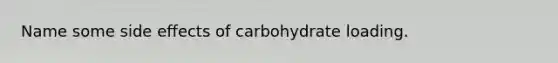 Name some side effects of carbohydrate loading.