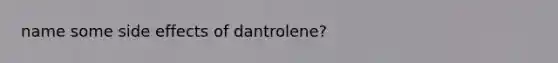 name some side effects of dantrolene?