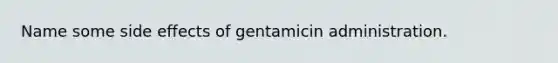 Name some side effects of gentamicin administration.