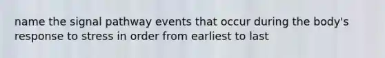 name the signal pathway events that occur during the body's response to stress in order from earliest to last