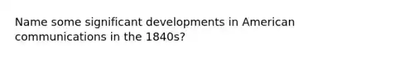 Name some significant developments in American communications in the 1840s?
