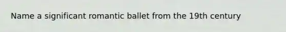 Name a significant romantic ballet from the 19th century