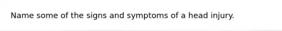 Name some of the signs and symptoms of a head injury.