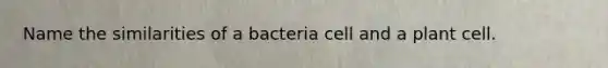 Name the similarities of a bacteria cell and a plant cell.