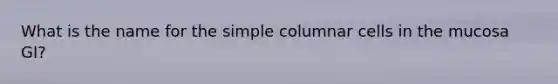 What is the name for the simple columnar cells in the mucosa GI?