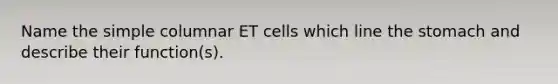 Name the simple columnar ET cells which line the stomach and describe their function(s).