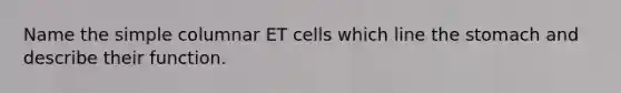 Name the simple columnar ET cells which line <a href='https://www.questionai.com/knowledge/kLccSGjkt8-the-stomach' class='anchor-knowledge'>the stomach</a> and describe their function.