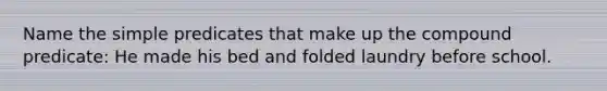 Name the simple predicates that make up the compound predicate: He made his bed and folded laundry before school.