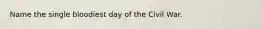 Name the single bloodiest day of the Civil War.