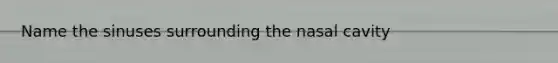 Name the sinuses surrounding the nasal cavity