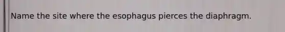 Name the site where the esophagus pierces the diaphragm.