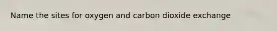 Name the sites for oxygen and carbon dioxide exchange