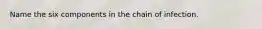 Name the six components in the chain of infection.