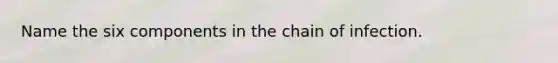 Name the six components in the chain of infection.