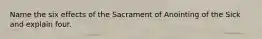 Name the six effects of the Sacrament of Anointing of the Sick and explain four.