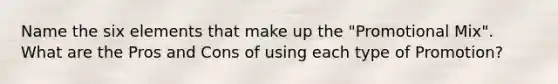 Name the six elements that make up the "Promotional Mix". What are the Pros and Cons of using each type of Promotion?