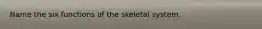 Name the six functions of the skeletal system.