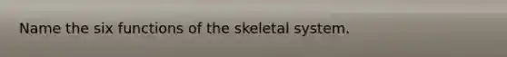 Name the six functions of the skeletal system.