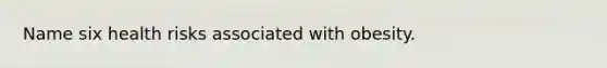 Name six health risks associated with obesity.