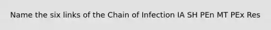 Name the six links of the Chain of Infection IA SH PEn MT PEx Res