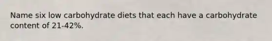 Name six low carbohydrate diets that each have a carbohydrate content of 21-42%.