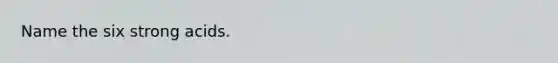 Name the six strong acids.