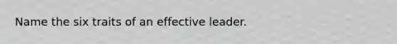 Name the six traits of an effective leader.