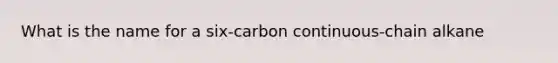 What is the name for a six-carbon continuous-chain alkane