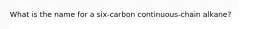 What is the name for a six-carbon continuous-chain alkane?