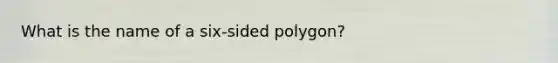 What is the name of a six-sided polygon?