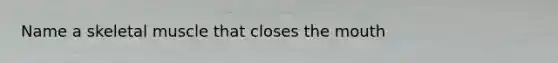 Name a skeletal muscle that closes <a href='https://www.questionai.com/knowledge/krBoWYDU6j-the-mouth' class='anchor-knowledge'>the mouth</a>