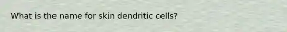 What is the name for skin dendritic cells?