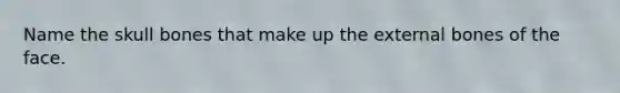 Name the skull bones that make up the external bones of the face.