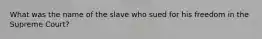 What was the name of the slave who sued for his freedom in the Supreme Court?