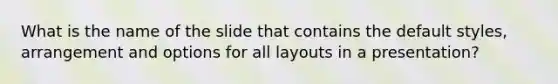 What is the name of the slide that contains the default styles, arrangement and options for all layouts in a presentation?