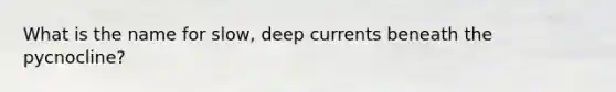 What is the name for slow, deep currents beneath the pycnocline?