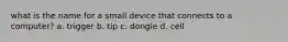 what is the name for a small device that connects to a computer? a. trigger b. tip c. dongle d. cell