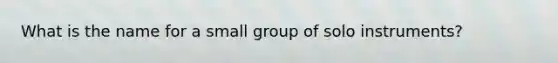 What is the name for a small group of solo instruments?