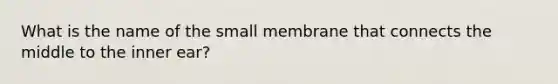 What is the name of the small membrane that connects the middle to the inner ear?