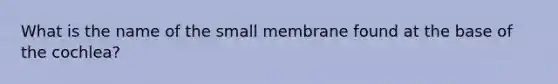 What is the name of the small membrane found at the base of the cochlea?