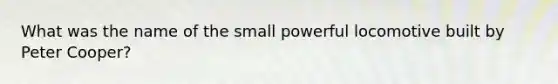 What was the name of the small powerful locomotive built by Peter Cooper?