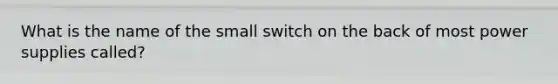 What is the name of the small switch on the back of most power supplies called?