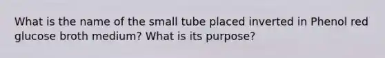 What is the name of the small tube placed inverted in Phenol red glucose broth medium? What is its purpose?