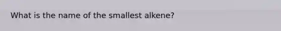 What is the name of the smallest alkene?